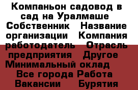 Компаньон-садовод в сад на Уралмаше. Собственник › Название организации ­ Компания-работодатель › Отрасль предприятия ­ Другое › Минимальный оклад ­ 1 - Все города Работа » Вакансии   . Бурятия респ.